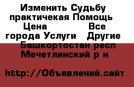 Изменить Судьбу, практичекая Помощь › Цена ­ 15 000 - Все города Услуги » Другие   . Башкортостан респ.,Мечетлинский р-н